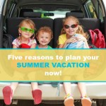5 reasons to start planning summer vacation now